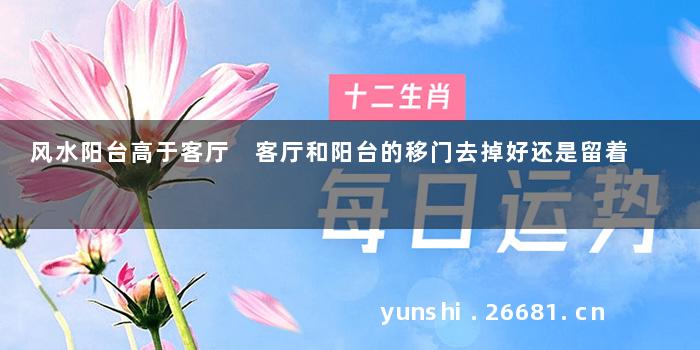 风水阳台高于客厅 客厅和阳台的移门去掉好还是留着